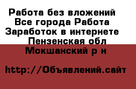 Работа без вложений - Все города Работа » Заработок в интернете   . Пензенская обл.,Мокшанский р-н